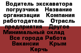 Водитель экскаватора-погрузчика › Название организации ­ Компания-работодатель › Отрасль предприятия ­ Другое › Минимальный оклад ­ 1 - Все города Работа » Вакансии   . Крым,Керчь